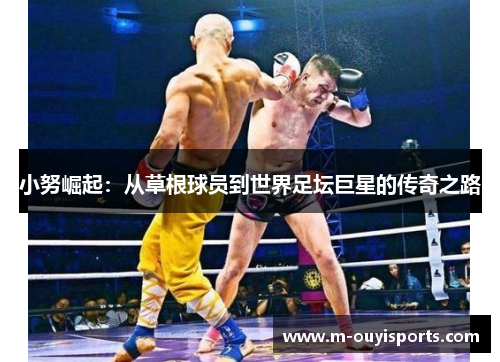 小努崛起：从草根球员到世界足坛巨星的传奇之路