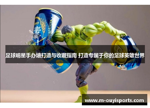 足球明星手办墙打造与收藏指南 打造专属于你的足球英雄世界
