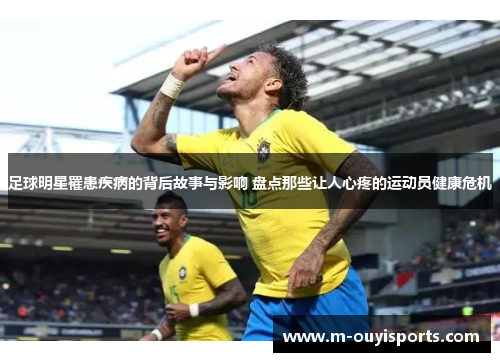 足球明星罹患疾病的背后故事与影响 盘点那些让人心疼的运动员健康危机