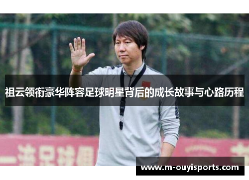 祖云领衔豪华阵容足球明星背后的成长故事与心路历程