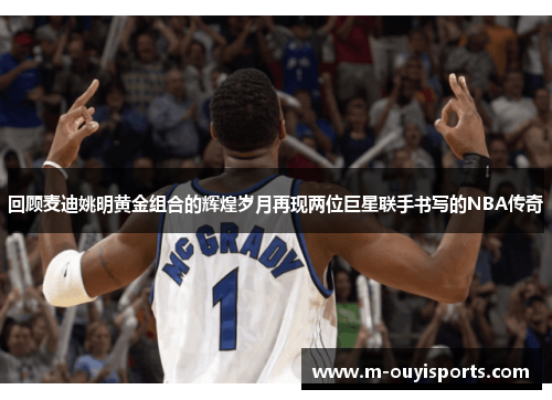 回顾麦迪姚明黄金组合的辉煌岁月再现两位巨星联手书写的NBA传奇