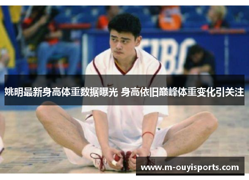 姚明最新身高体重数据曝光 身高依旧巅峰体重变化引关注