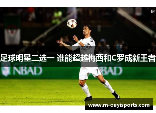 足球明星二选一 谁能超越梅西和C罗成新王者