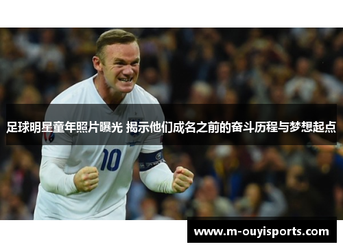 足球明星童年照片曝光 揭示他们成名之前的奋斗历程与梦想起点