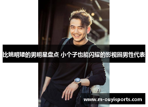 比姚明矮的男明星盘点 小个子也能闪耀的影视圈男性代表