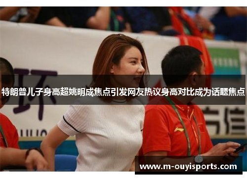 特朗普儿子身高超姚明成焦点引发网友热议身高对比成为话题焦点