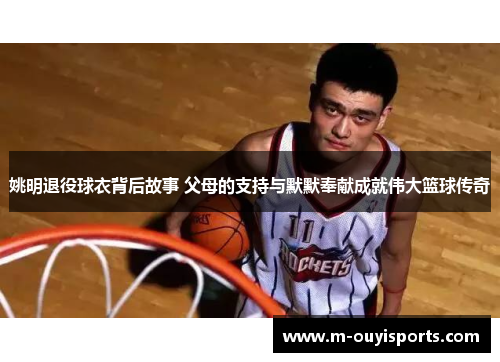 姚明退役球衣背后故事 父母的支持与默默奉献成就伟大篮球传奇
