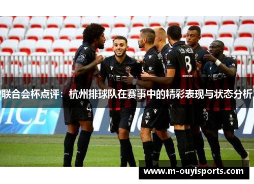 联合会杯点评：杭州排球队在赛事中的精彩表现与状态分析