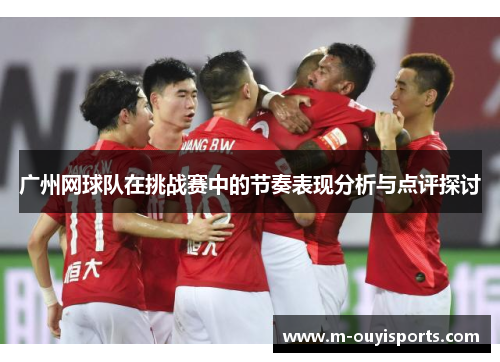 广州网球队在挑战赛中的节奏表现分析与点评探讨