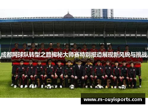 成都网球队转型之路揭秘大师赛特别报道展现新风貌与挑战