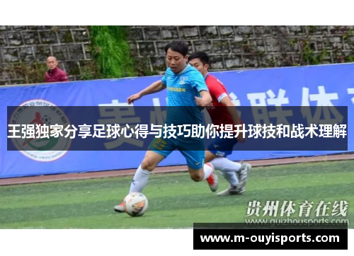 王强独家分享足球心得与技巧助你提升球技和战术理解