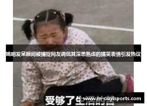 姚明发呆瞬间被捕捉网友调侃其深思熟虑的搞笑表情引发热议