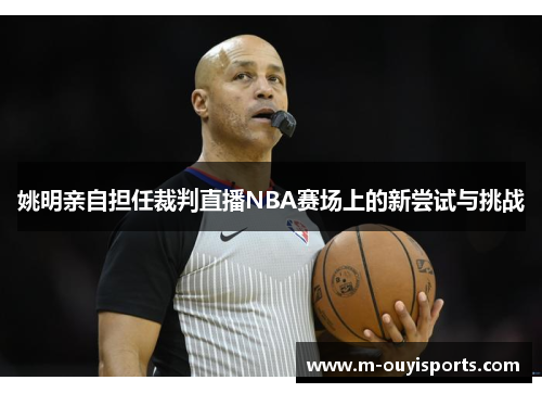 姚明亲自担任裁判直播NBA赛场上的新尝试与挑战