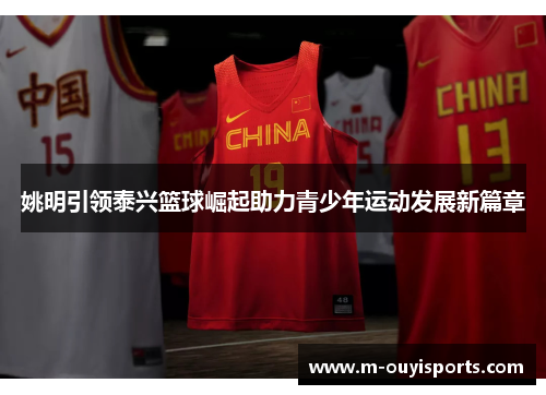 姚明引领泰兴篮球崛起助力青少年运动发展新篇章