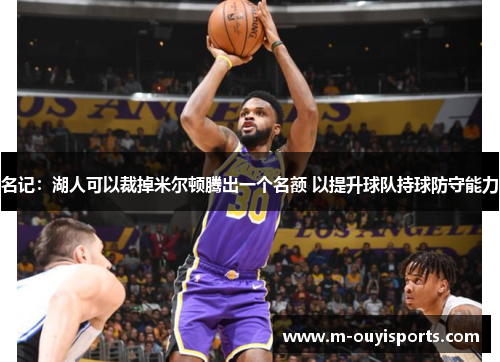 名记：湖人可以裁掉米尔顿腾出一个名额 以提升球队持球防守能力