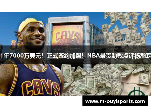 1年7000万美元！正式签约加盟！NBA最贵助教点评杨瀚森