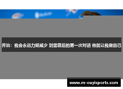 乔治：我会永远力挺威少 到雷霆后的第一次对话 他就让我做自己