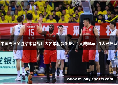 中国男篮全胜结束备战！大名单初步出炉，1人成黑马，1人已掉队