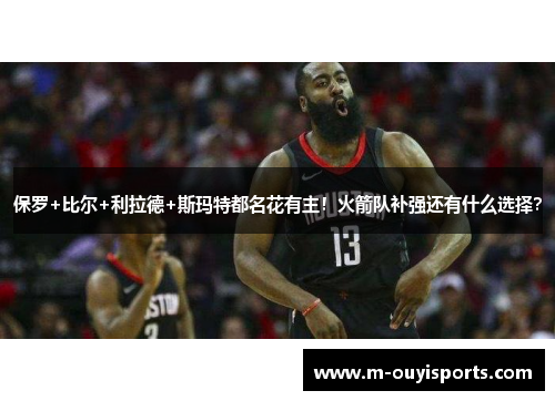 保罗+比尔+利拉德+斯玛特都名花有主！火箭队补强还有什么选择？