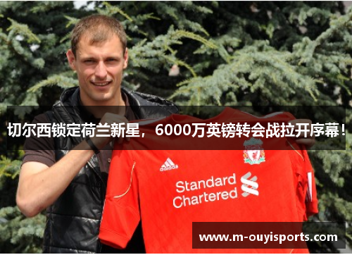 切尔西锁定荷兰新星，6000万英镑转会战拉开序幕！