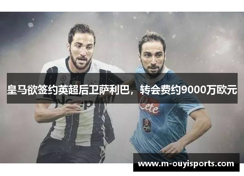 皇马欲签约英超后卫萨利巴，转会费约9000万欧元