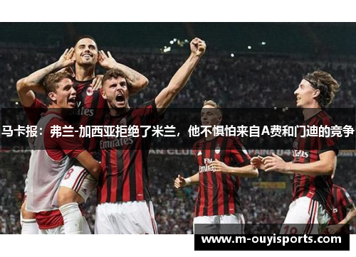 马卡报：弗兰-加西亚拒绝了米兰，他不惧怕来自A费和门迪的竞争